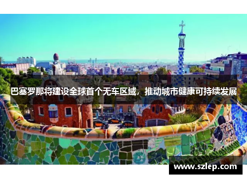 巴塞罗那将建设全球首个无车区域，推动城市健康可持续发展